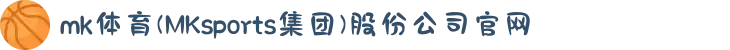 mk体育(MKsports集团)股份公司官网